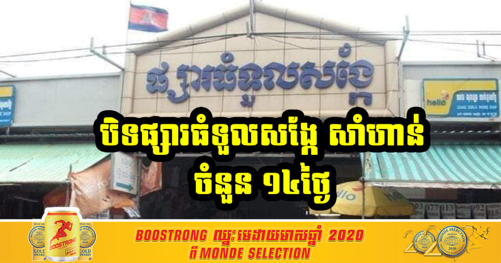 បិទផ្សារធំទួលសង្កែ(សាំហាន់)ចំនួន ១៤ថ្ងៃ ក្នុងសង្កាត់ទួលសង្កែទី១ ខណ្ឌឫស្សីកែវ ដើម្បីបង្ការ និងទប់ស្កាត់ការឆ្លងរីករាលដាលវីរុសកូវីដ១៩