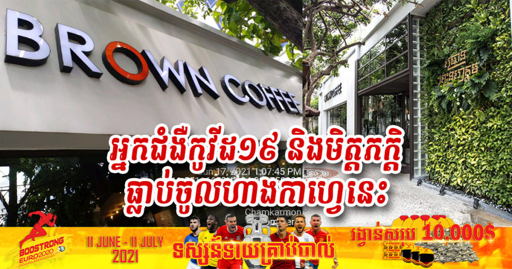 ជូនដំណឹង! អ្នកជំងឺកូវីដ១៩ និងមិត្តភក្តិ​​ ធ្លាប់បានចូលហាងកាហ្វេ Brown សាខាមួយនេះ, អ្នកធ្លាប់ចេញ-ចូលទីនេះសូមតាមដានសុខភាពខ្លួនឯង