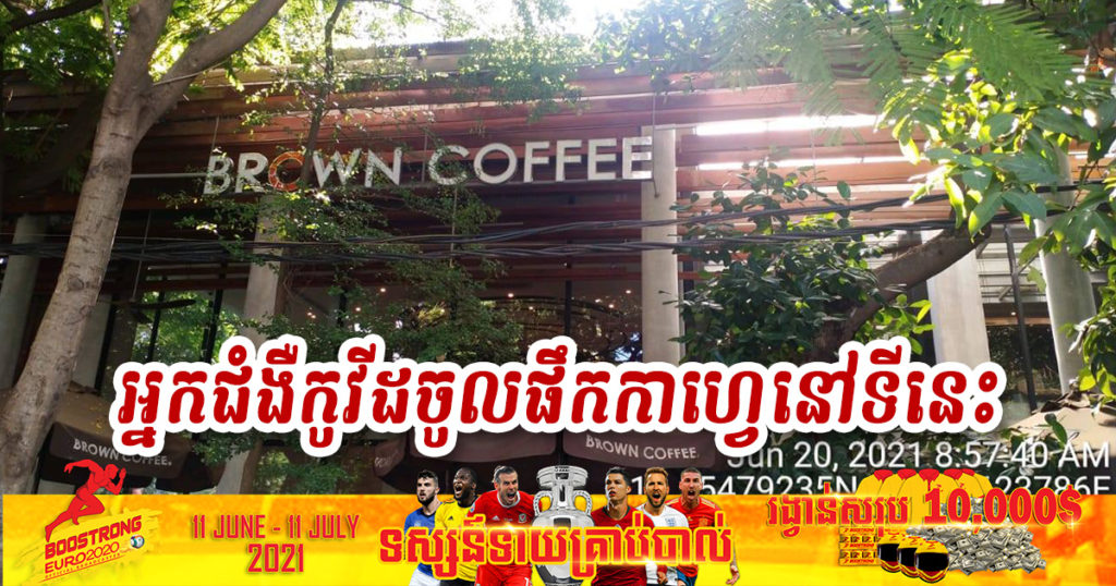 ជូនដំណឹង! ហាងកាហ្វេ Brown សាខានេះ មានអ្នកជំងឺកូវីដចូលផឹកកាហ្វេ និងអង្គុយធ្វើការជាង ៦ ម៉ោងពុំបានពាក់ម៉ាស់