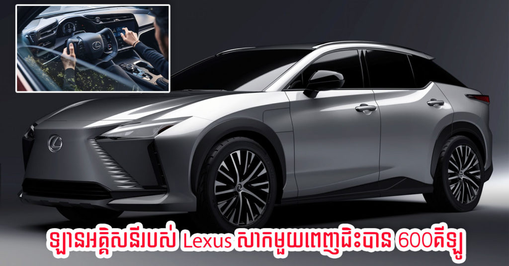 Lexus បង្ហាញគំរូរថយន្ត RZ 450e រត់ដោយកំលាំងអគ្គិសនីសុទ្ធ ហើយត្រូវបានគេប៉ាន់ស្មានថាអាចជិះបាន 600គីឡូម៉ែត្រ ពេលសាកថ្មមួយពេញ