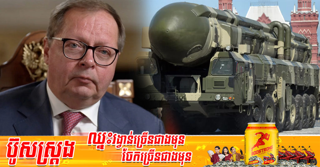 ឯកអគ្គរដ្ឋទូតរុស្ស៊ីលោក Andrei Kelin បាននិយាយថា រុស្ស៊ី​នឹង​មិន​ប្រើ​យុទ្ធសាស្ត្រអាវុធ​នុយក្លេអ៊ែរ​​នៅ​អ៊ុយក្រែន​ទេ