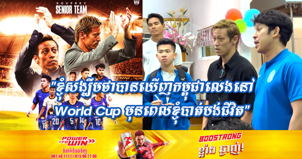 លោក Honda និយាយថា៖ “ខ្ញុំសង្ឃឹមថាបានឃើញកម្ពុជាលេងនៅ World Cup  មុនពេលខ្ញុំបាត់បង់ជីវិត”
