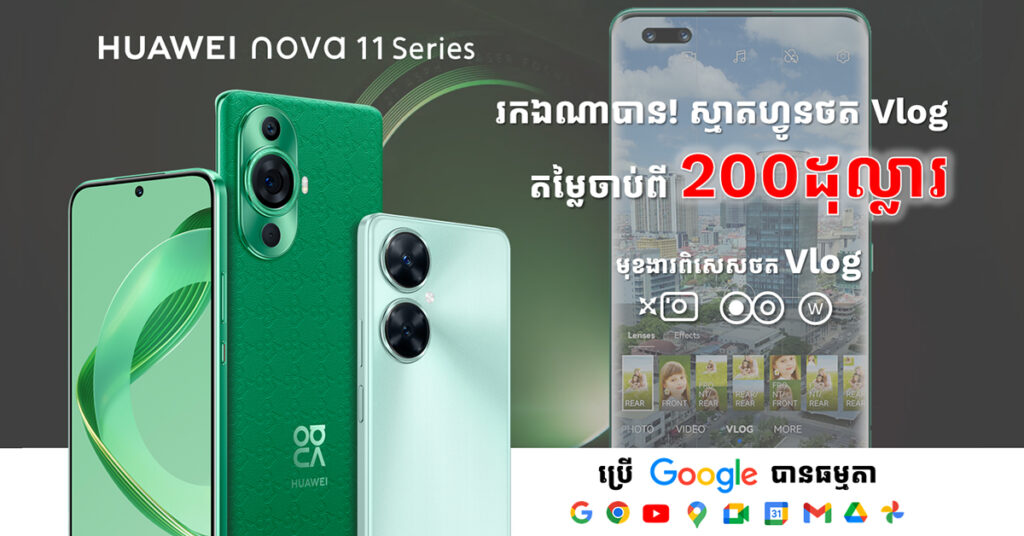 ចូលចិត្តថតវីដេអូវីឡុកតែខ្វះថវិកាទិញឧបករណ៍! មកមើល Huawei nova 11 series ស្មាតហ្វូនសម្រាប់ថតវីដេអូវីឡុក Vlog តម្លៃចាប់ពី 200ដុល្លារឡើង ប្រើ Google Apps បានធម្មតា