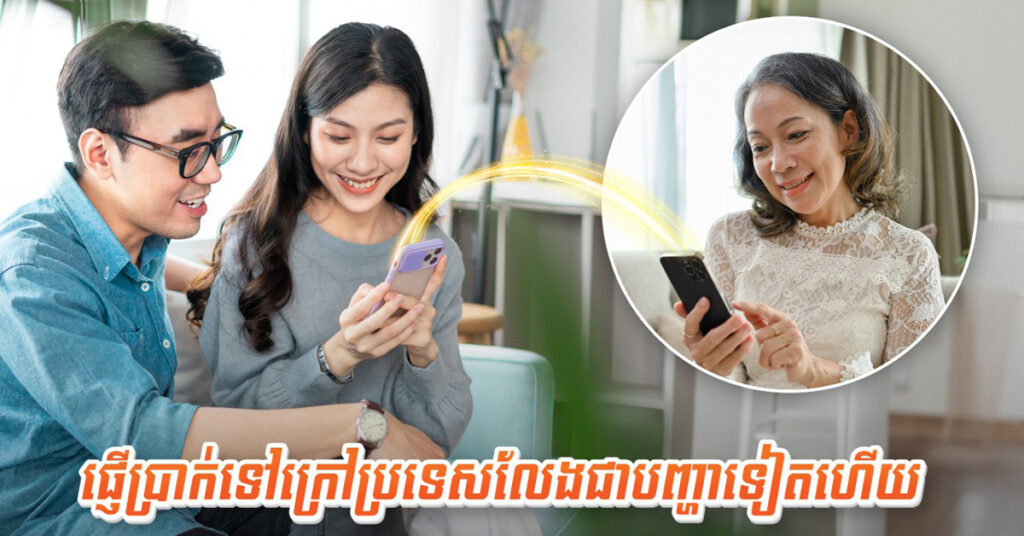 មធ្យោបាយងាយៗ! ការផ្ញើប្រាក់ទៅក្រៅប្រទេស ដល់មនុស្សជាទីស្រឡាញ់លែងជាបញ្ហាទៀតហើយ