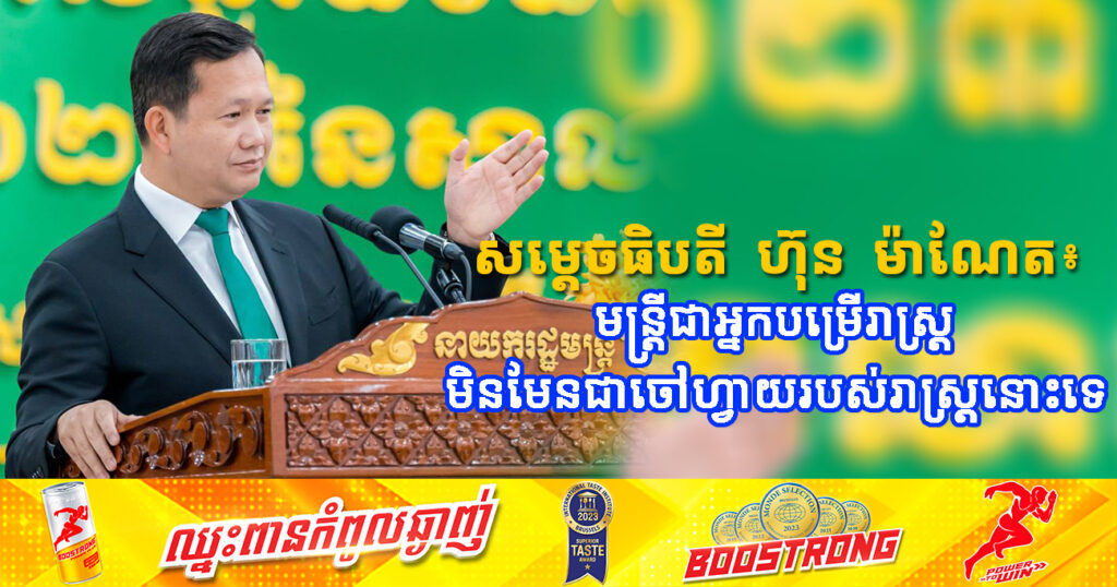សម្តេចធិបតី ហ៊ុន ម៉ាណែត បានថ្លែងថា មន្ត្រីជាអ្នកបម្រើរាស្ត្រ មិនមែនជាចៅហ្វាយរបស់រាស្ត្រនោះទេ