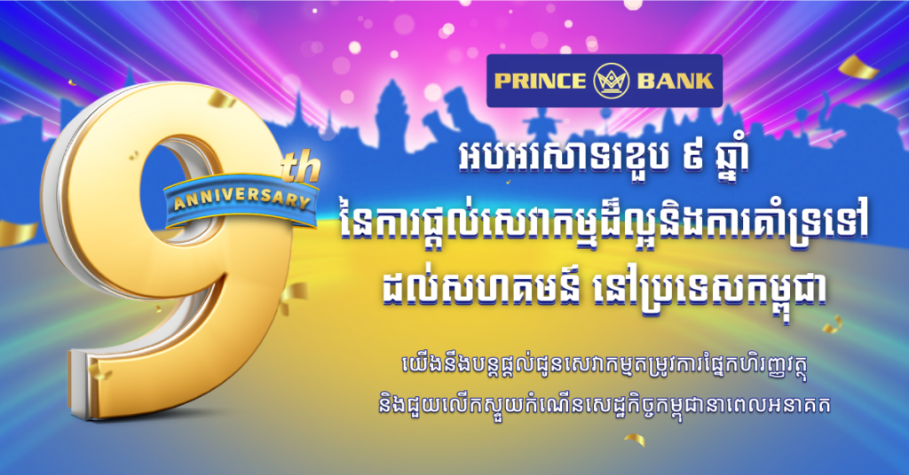 ធនាគារ ព្រីនស៍ ប្រារព្ធពិធីខួបលើកទី៩ ដ៏អស្ចារ្យ ដែលជាភាពរីកចម្រើន ជោគជ័យ និងការប្តេជ្ញាចិត្ត ដើម្បីក្លាយជាធនាគារដែលជឿទុកចិត្ត និងឈានមុខគេនៅកម្ពុជា