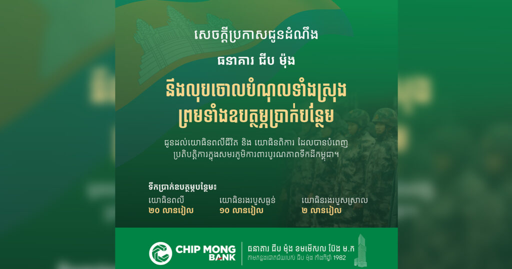 ក្នុងស្មារតីសាមគ្គីភាព និងមនុស្សធម៌! ធនាគារ ជីប ម៉ុង ដែលជាធនាគារបង្កើតឡើងដោយសហគ្រិនកូនខ្មែរ មិនបង្អង់យូរ ប្រកាសលុបបំណុលទាំងស្រុង ព្រមទាំងឧបត្ថម្ភប្រាក់បន្ថែមថែមទៀតជូនយោធិនពលីជីវិត និងយោធិនពិការ